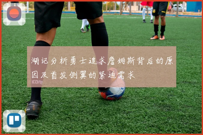 湖记分析勇士追求詹姆斯背后的原因及首发侧翼的紧迫需求