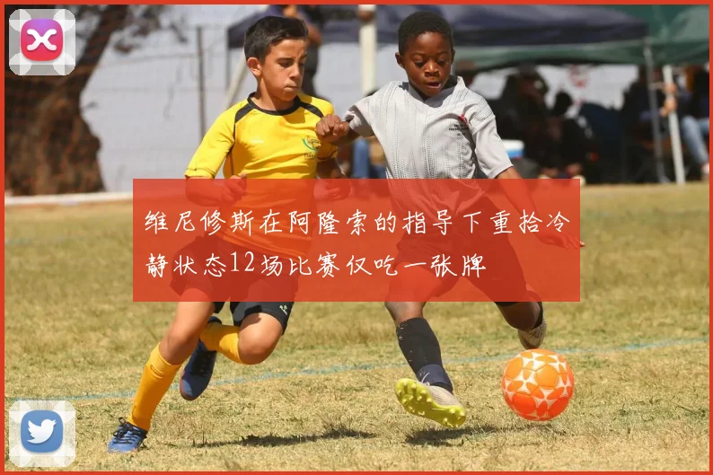 维尼修斯在阿隆索的指导下重拾冷静状态12场比赛仅吃一张牌
