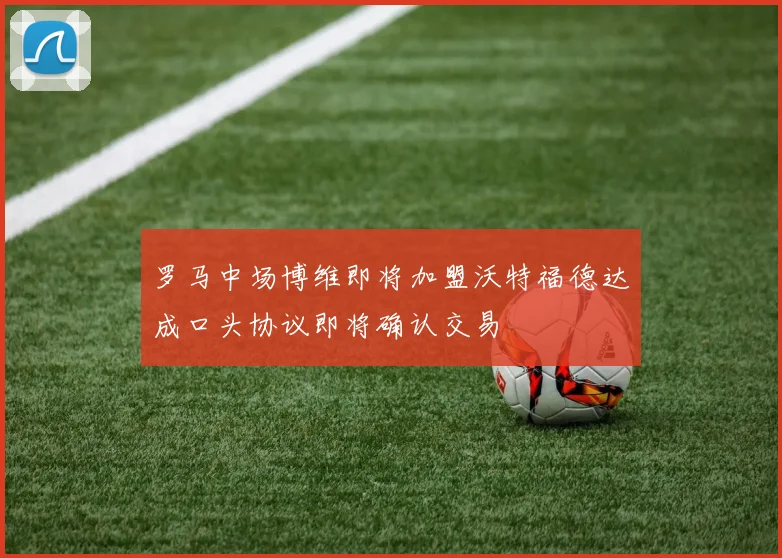 罗马中场博维即将加盟沃特福德达成口头协议即将确认交易