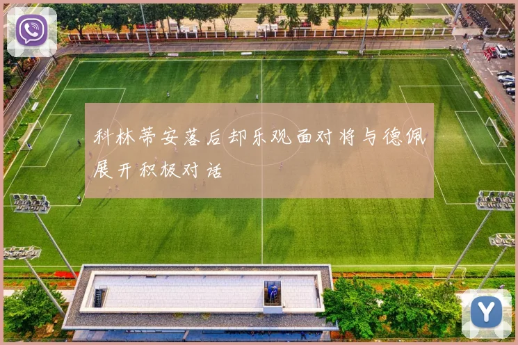 科林蒂安落后却乐观面对将与德佩展开积极对话