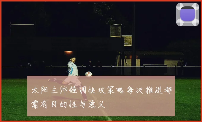 太阳主帅强调快攻策略每次推进都需有目的性与意义