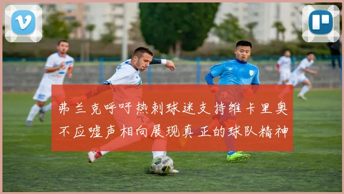弗兰克呼吁热刺球迷支持维卡里奥不应嘘声相向展现真正的球队精神