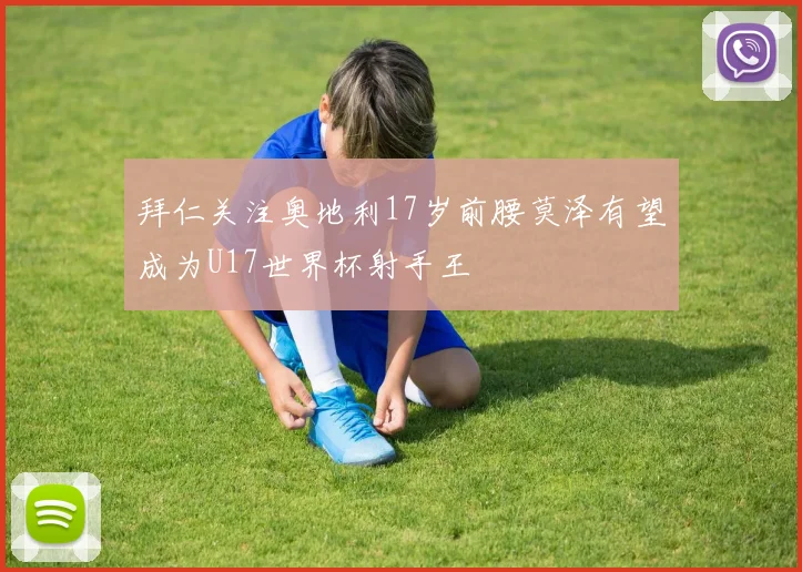 拜仁关注奥地利17岁前腰莫泽有望成为U17世界杯射手王