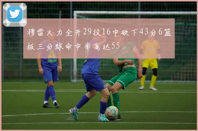 穆雷火力全开29投16中砍下43分6篮板三分球命中率高达55