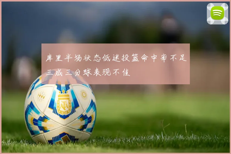 库里半场状态低迷投篮命中率不足三成三分球表现不佳