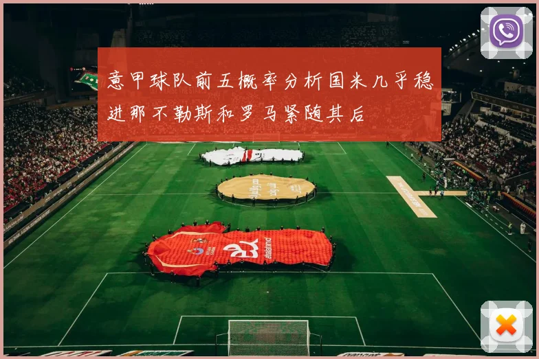 意甲球队前五概率分析国米几乎稳进那不勒斯和罗马紧随其后