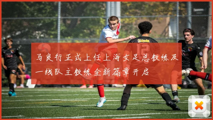 马良行正式上任上海女足总教练及一线队主教练全新篇章开启