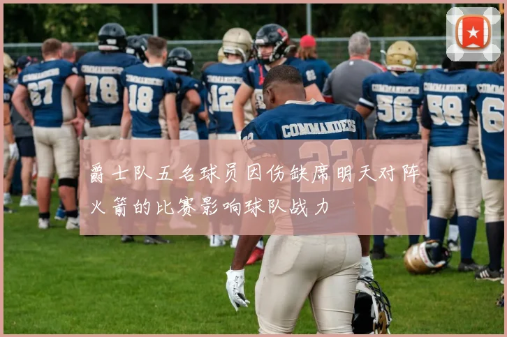爵士队五名球员因伤缺席明天对阵火箭的比赛影响球队战力