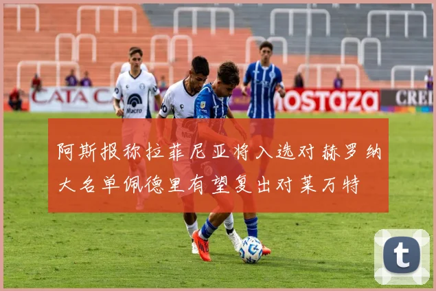 阿斯报称拉菲尼亚将入选对赫罗纳大名单佩德里有望复出对莱万特