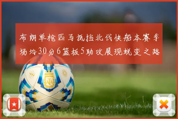 布朗单枪匹马抵挡北伐快船本赛季场均30分6篮板5助攻展现蜕变之路