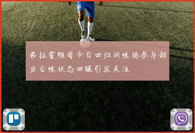 弗拉霍维奇今日回归训练场参与部分合练状态回暖引发关注