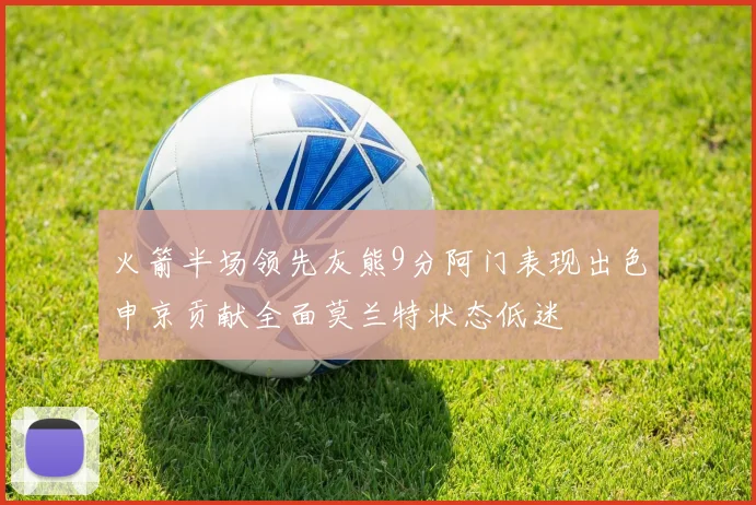 火箭半场领先灰熊9分阿门表现出色申京贡献全面莫兰特状态低迷