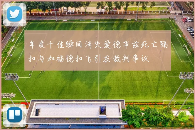年度十佳瞬间消失爱德华兹死亡隔扣与加福德扣飞引发裁判争议