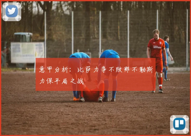 意甲分析：比萨力争不败那不勒斯力保平局之战
