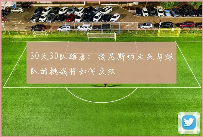 30天30队雄鹿：扬尼斯的未来与球队的挑战将如何交织