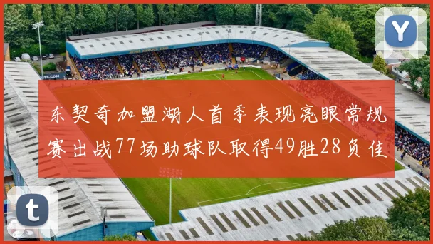 东契奇加盟湖人首季表现亮眼常规赛出战77场助球队取得49胜28负佳绩