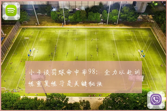 小卡谈罚球命中率98：全力以赴训练重复练习是关键秘诀