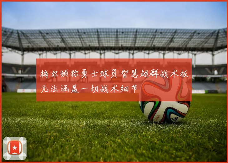 梅尔顿称勇士球员智慧超群战术板无法涵盖一切战术细节