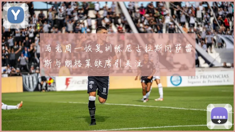 马竞周一恢复训练尼古拉斯冈萨雷斯与朗格莱缺席引关注
