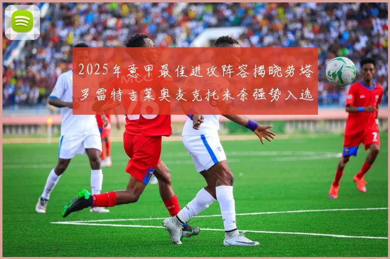 2025年意甲最佳进攻阵容揭晓劳塔罗雷特吉莱奥麦克托米奈强势入选